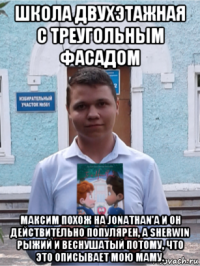 школа двухэтажная с треугольным фасадом максим похож на jonathan'а и он действительно популярен, а sherwin рыжий и веснушатый потому, что это описывает мою маму.