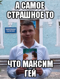 а самое страшное то что максим гей