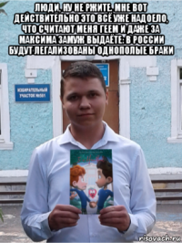 люди, ну не ржите. мне вот действительно это всё уже надоело, что считают меня геем и даже за максима замуж выдаёте: в россии будут легализованы однополые браки 