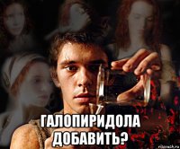  галопиридола добавить?