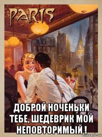  доброй ноченьки тебе, шедеврик мой неповторимый !