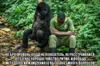  ну, бро, уровень iq ещё не показатель. не расстраивайся. зато у нас хорошее чувство ритма. и вообще методология измерения iq вызывает много вопросов