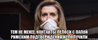  тем не менее, контакты пелоси с папой римским подтверждения не получили