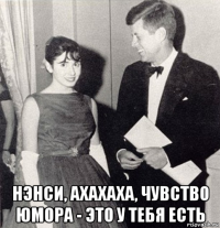  нэнси, ахахаха, чувство юмора - это у тебя есть