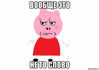 вообще это не то слово