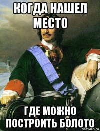 когда нашел место где можно построить болото