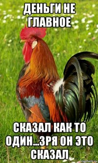 деньги не главное сказал как то один...зря он это сказал