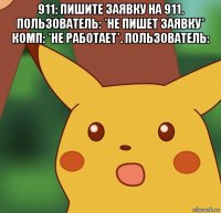 911: пишите заявку на 911. пользователь: *не пишет заявку* комп: *не работает*. пользователь: 