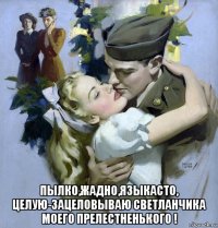 пылко,жадно,языкасто, целую-зацеловываю светланчика моего прелестненького !