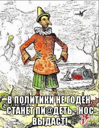  в политики не годен. станет пи@деть - нос выдаст!