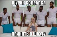 шурик собрался принять в шахту