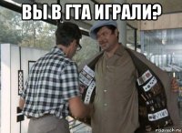 вы в гта играли? 