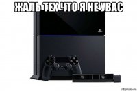 жаль тех что я не увас 
