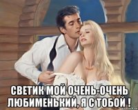  светик мой очень-очень любименький, я с тобой !