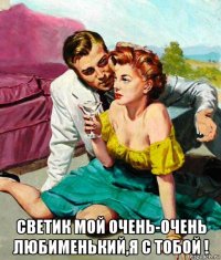  светик мой очень-очень любименький,я с тобой !