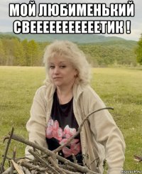 мой любименький свееееееееееетик ! 