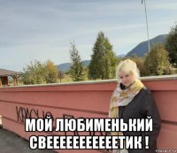  мой любименький свееееееееееетик !