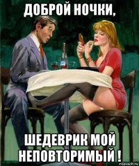 доброй ночки, шедеврик мой неповторимый !