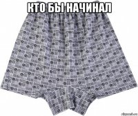 кто бы начинал 