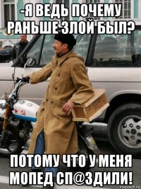-я ведь почему раньше злой был? потому что у меня мопед сп@здили!