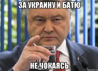 за украину и батю не чокаясь
