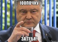 100почку за тебя!