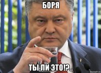 боря ты ли это!?..