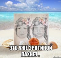  это уже эротикой пахнет..