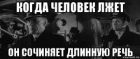 когда человек лжет он сочиняет длинную речь