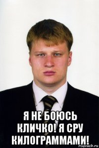  я не боюсь кличко! я сру килограммами!