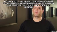 и в каком месте тут "настоящий некст-ген"? показали обычный cgi-ролик, без секунды геймплэя. самая унылая презентация сони на моей памяти, 95% инди-говна показали, остальное это cgi-ролики. 