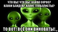 что вы! что вы! какой сорос? какой байден? какие глобалисты? то вот! всё они виноваты!