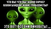 что вы! что вы! какой сорос? какой байден? какие глобалисты? это вот! всё они виноваты!