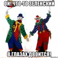 ой! что-то зеленский в глазах двоится!