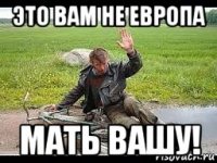 это вам не европа мать вашу!