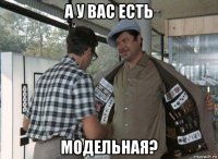 а у вас есть модельная?