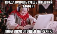 когда используешь внешний эффект пока внук отошёл на кухню
