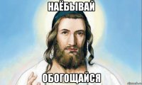 наёбывай обогощайся