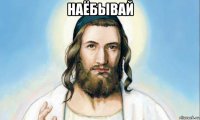 наёбывай 
