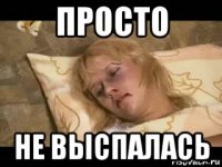 просто не выспалась