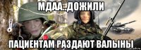мдаа..дожили пациентам раздают валыны