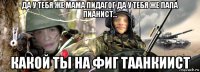 да у тебя же мама пидагог да у тебя же папа пианист... какой ты на фиг таанкиист