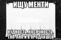 ищу менти нудность, косячность, тяп-ляп и в продакшен