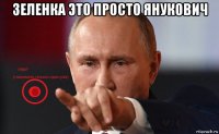 зеленка это просто янукович 
