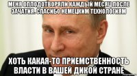 меня оплодотворяли каждый месяц после зачатия. спасибо немецким технологиям хоть какая-то приемственность власти в вашей дикой стране