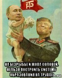  на безрыбье и жопа соловей. нельзя построить систему образования на трупах