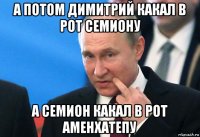 а потом димитрий какал в рот семиону а семион какал в рот аменхатепу