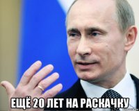  ещё 20 лет на раскачку
