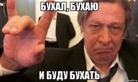 бухал, бухаю и буду бухать