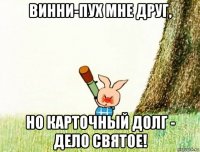 винни-пух мне друг, но карточный долг - дело святое!